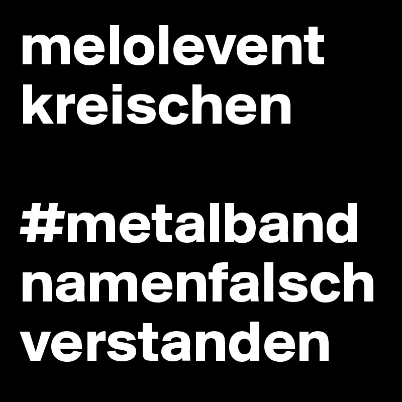 melolevent kreischen

#metalbandnamenfalschverstanden