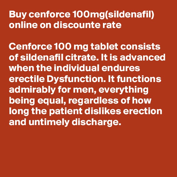 Buy cenforce 100mg(sildenafil) online on discounte rate

Cenforce 100 mg tablet consists of sildenafil citrate. It is advanced when the individual endures erectile Dysfunction. It functions admirably for men, everything being equal, regardless of how long the patient dislikes erection and untimely discharge.

 
