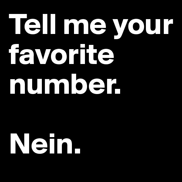 Tell me your favorite number.

Nein.