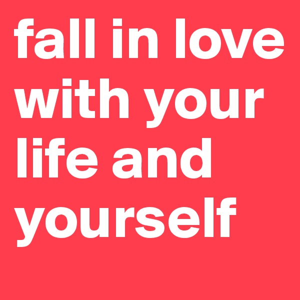 fall in love with your life and yourself