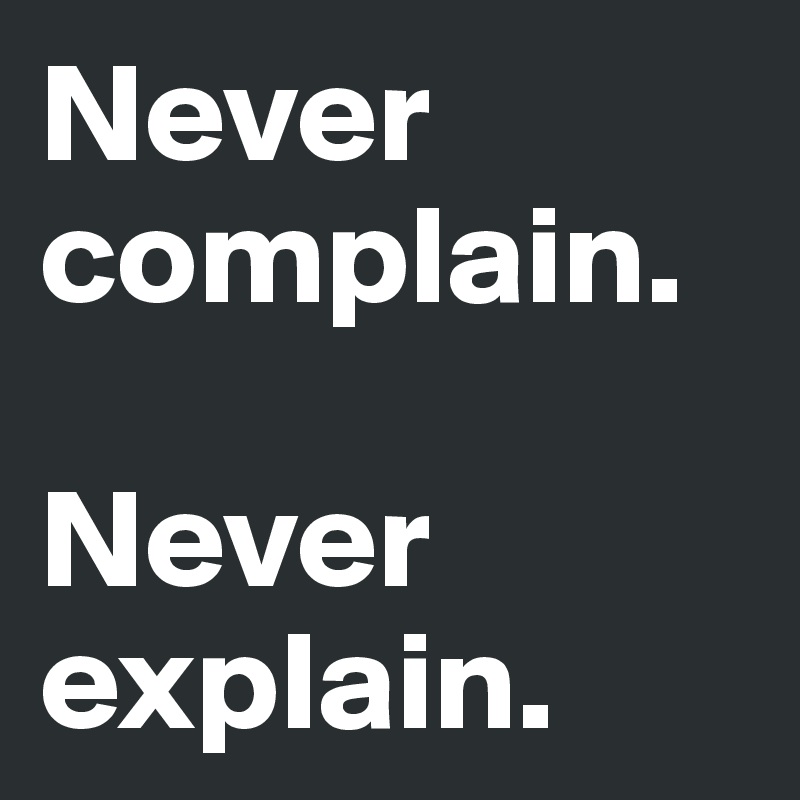 Never complain.

Never explain.
