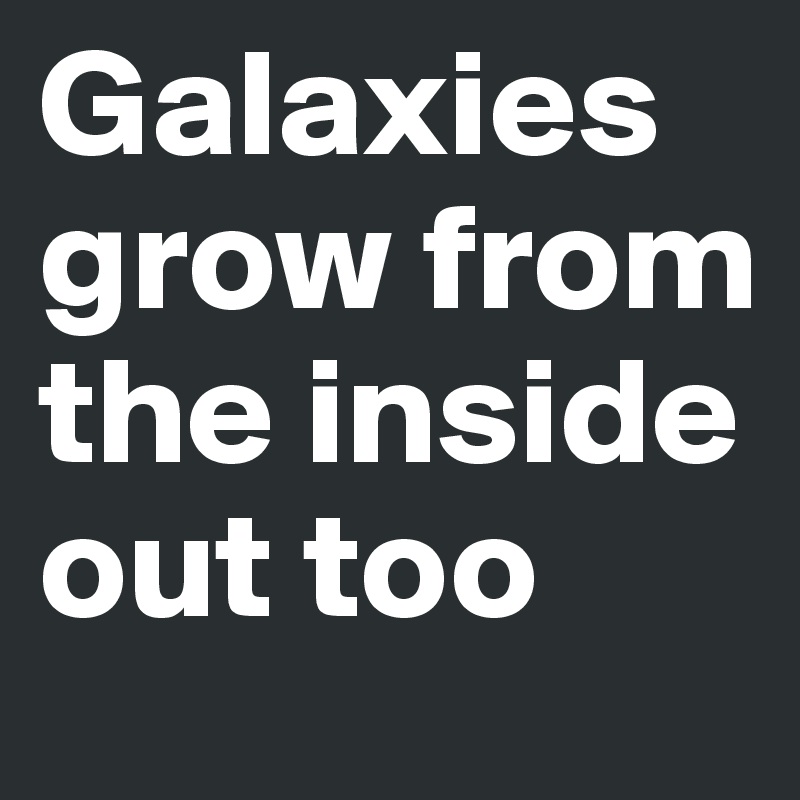 Galaxies grow from the inside out too