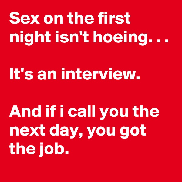 Sex on the first night isn't hoeing. . . 

It's an interview.

And if i call you the next day, you got the job.