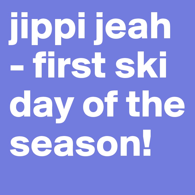 jippi jeah - first ski day of the season! 