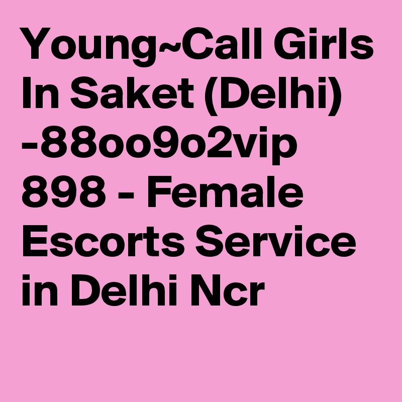 Young~Call Girls In Saket (Delhi) -88oo9o2vip 898 - Female Escorts Service in Delhi Ncr
