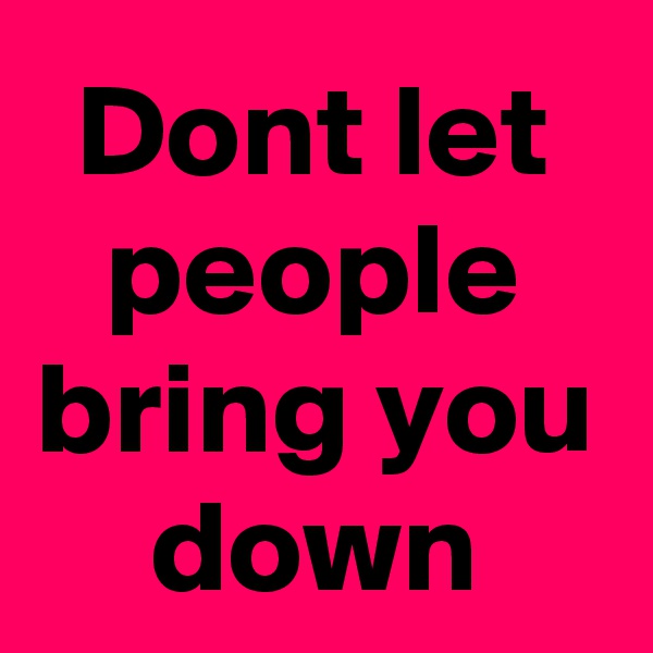 Dont let people bring you down