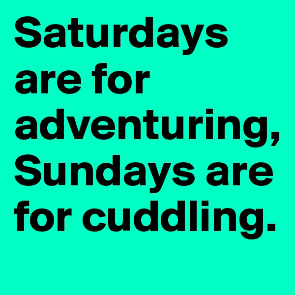Saturdays are for adventuring, Sundays are for cuddling.