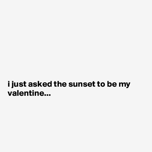 







i just asked the sunset to be my valentine...




