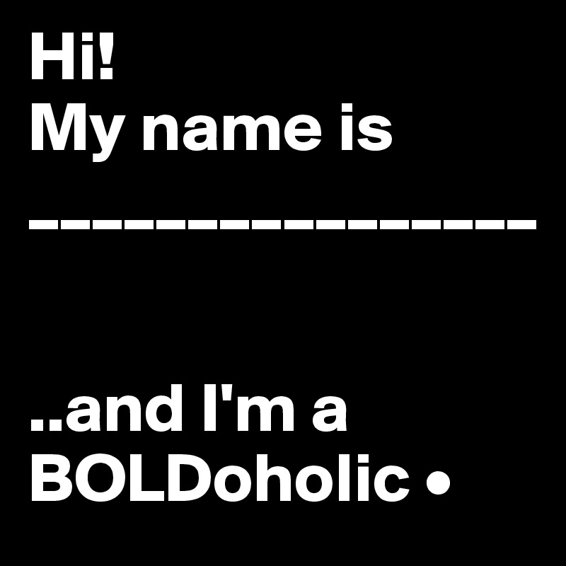 Hi!
My name is ________________


..and I'm a
BOLDoholic •