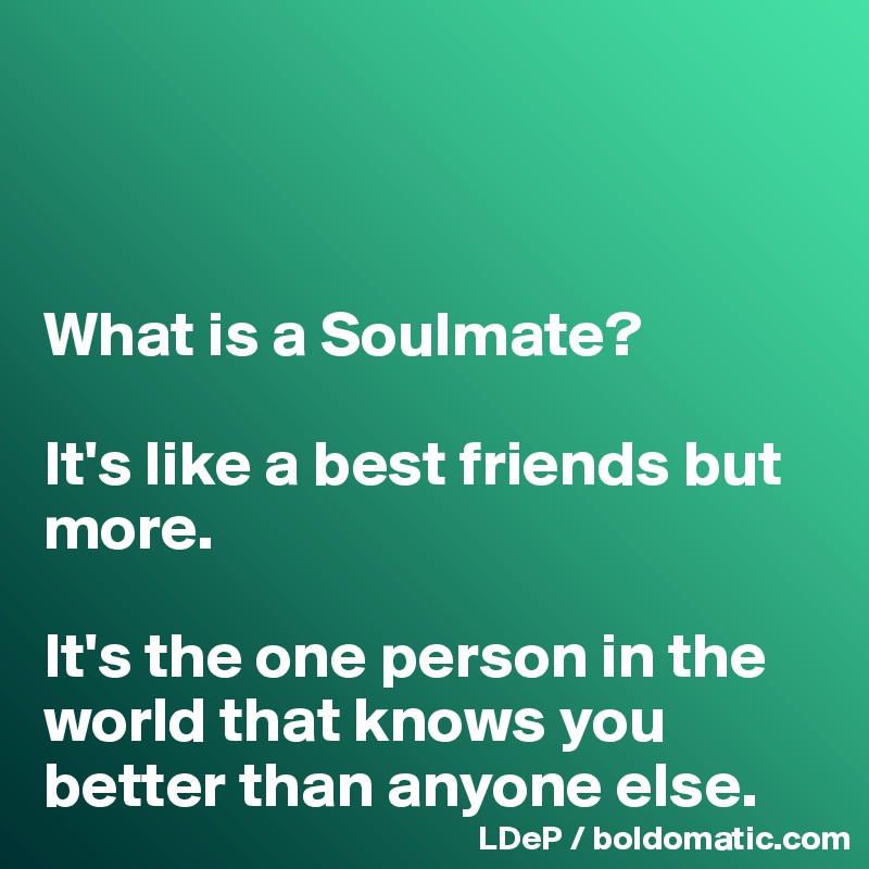 



What is a Soulmate? 

It's like a best friends but more. 

It's the one person in the world that knows you  better than anyone else. 