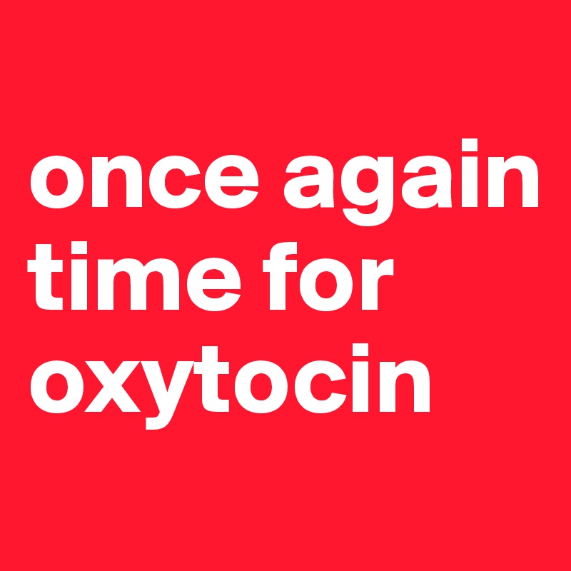 
once again time for oxytocin
