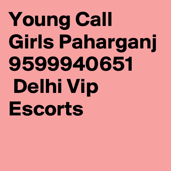 Young Call Girls Paharganj 9599940651
 Delhi Vip Escorts
