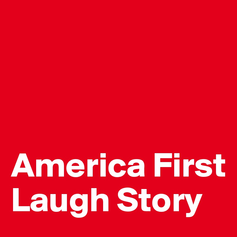 



America First Laugh Story