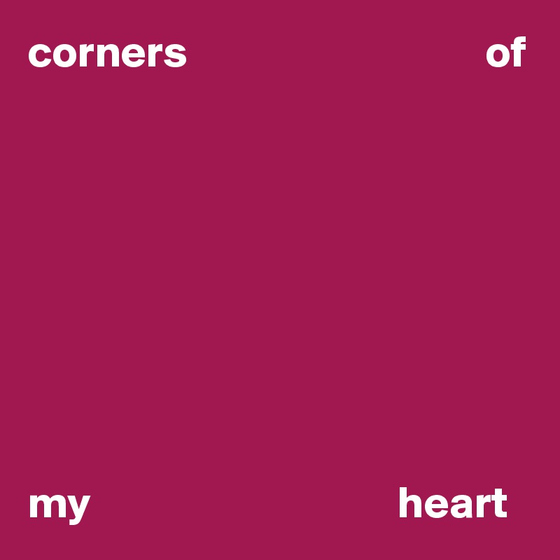 corners                                 of









my                                  heart