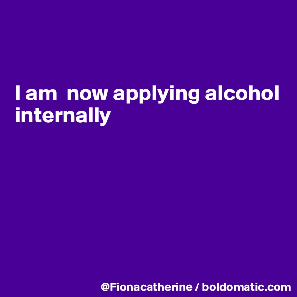 


I am  now applying alcohol
internally







