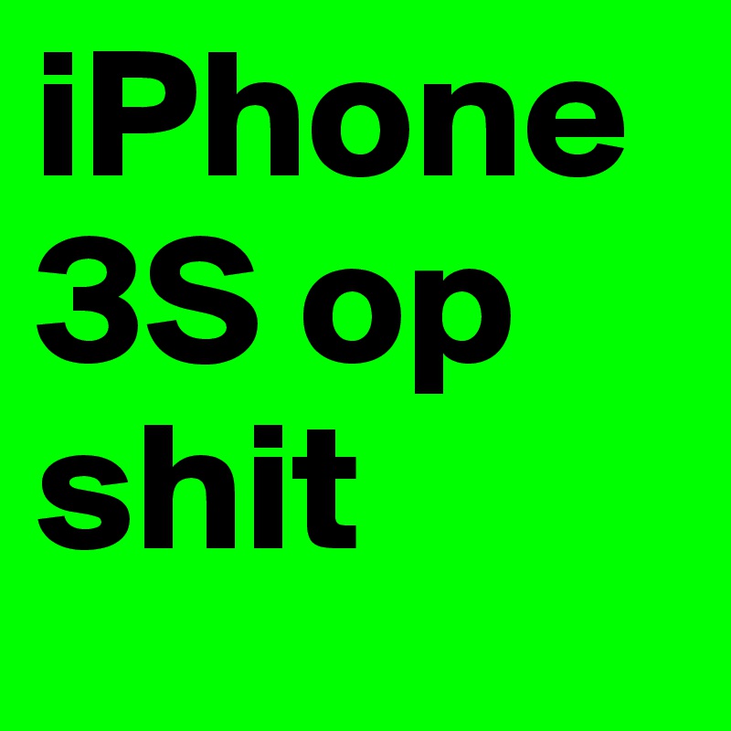 iPhone
3S op shit 