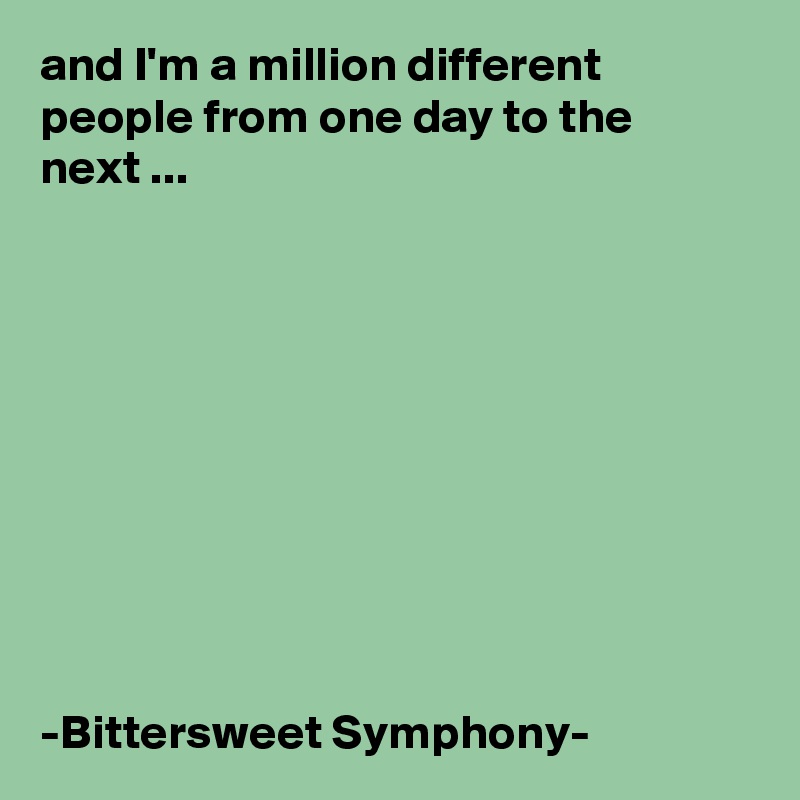 and I'm a million different people from one day to the next ...










-Bittersweet Symphony-