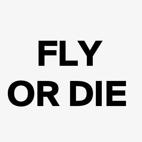 FLY OR DIE