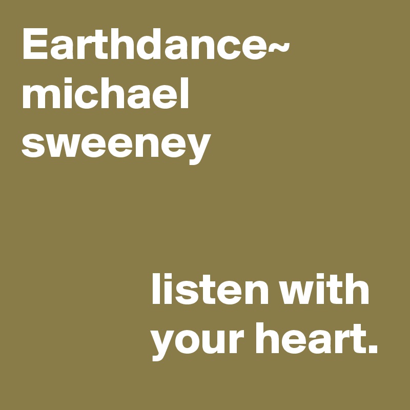 Earthdance~
michael sweeney

                                      
              listen with
              your heart.