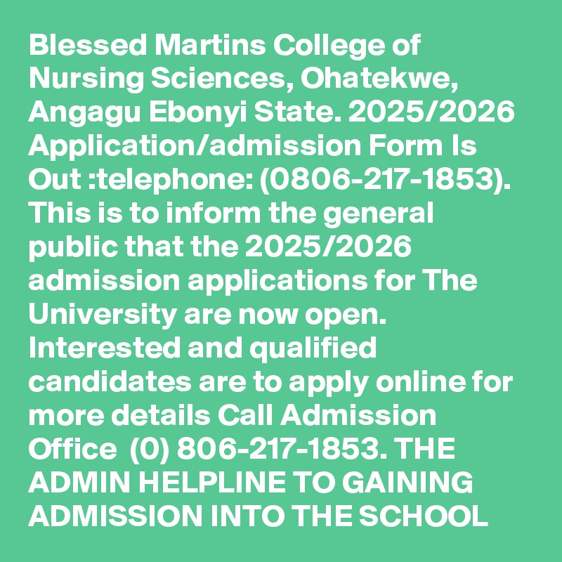 Blessed Martins College of Nursing Sciences, Ohatekwe, Angagu Ebonyi State. 2025/2026 Application/admission Form Is Out :telephone: (0806-217-1853). This is to inform the general public that the 2025/2026 admission applications for The University are now open. Interested and qualified candidates are to apply online for more details Call Admission Office  (0) 806-217-1853. THE ADMIN HELPLINE TO GAINING ADMISSION INTO THE SCHOOL 