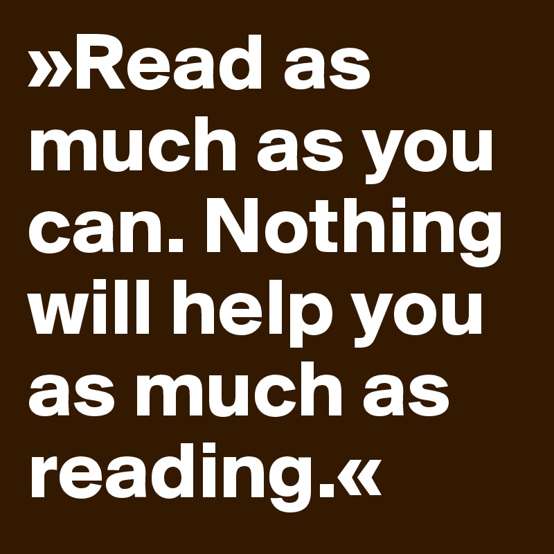 »Read as much as you can. Nothing will help you as much as reading.«