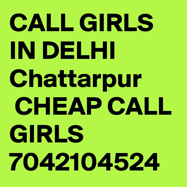 CALL GIRLS IN DELHI Chattarpur
 CHEAP CALL GIRLS 7042104524