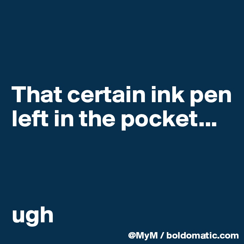 


That certain ink pen left in the pocket...



ugh