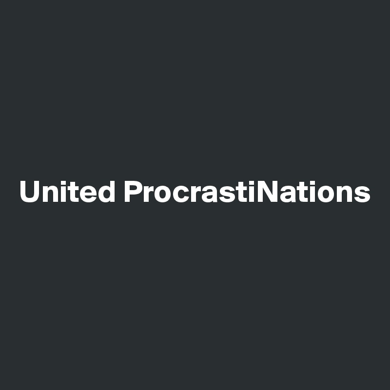 




United ProcrastiNations



