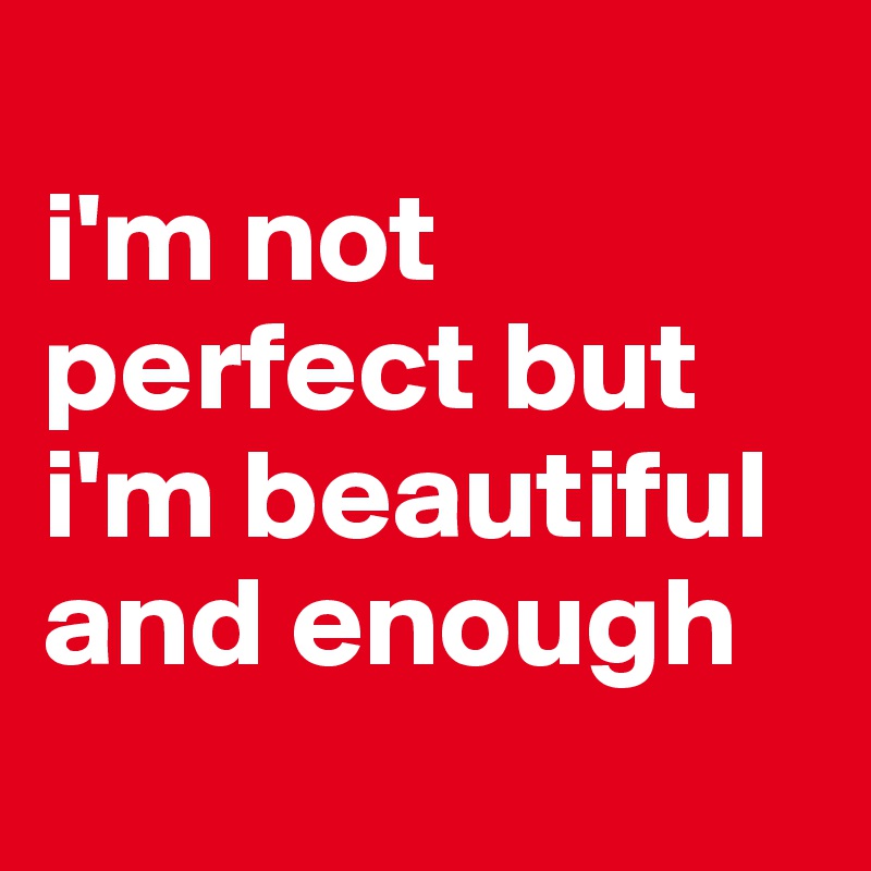 
i'm not perfect but i'm beautiful and enough
