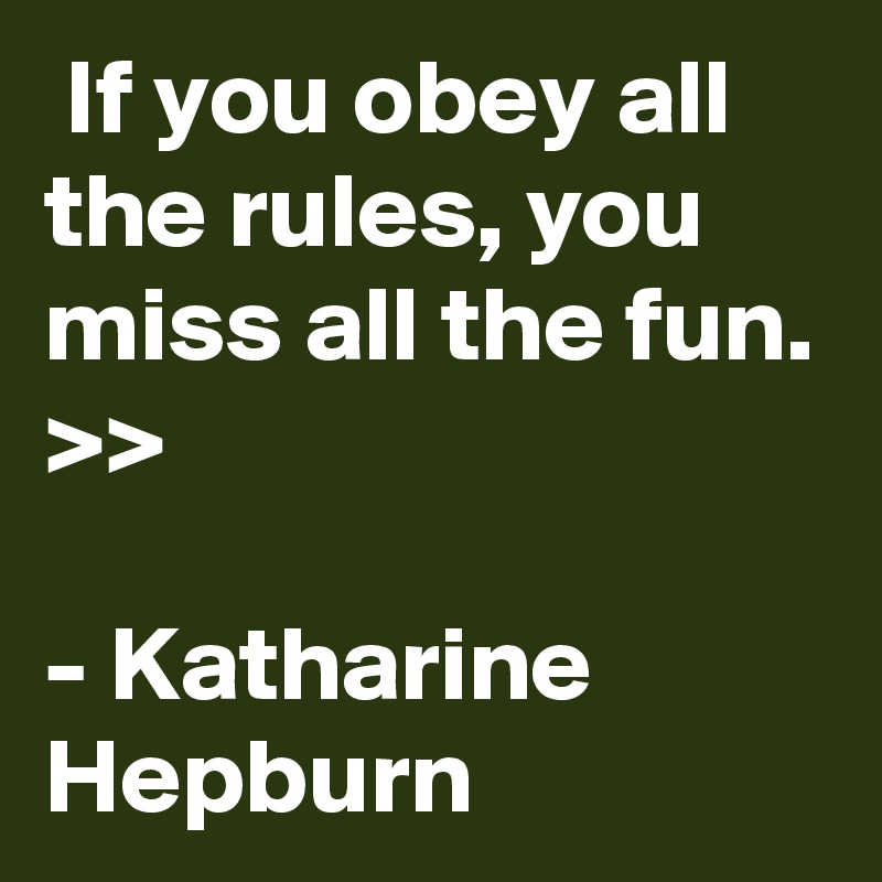  If you obey all the rules, you miss all the fun. >>

- Katharine Hepburn