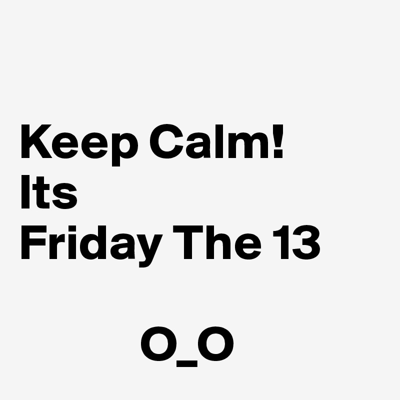

Keep Calm!
Its 
Friday The 13

            O_O