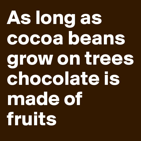 As long as cocoa beans grow on trees chocolate is made of fruits