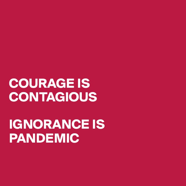 




COURAGE IS CONTAGIOUS

IGNORANCE IS PANDEMIC

