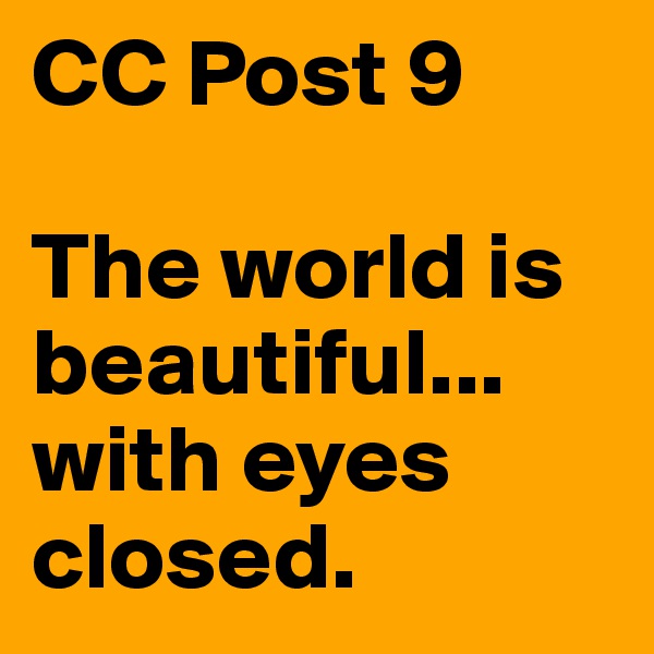 CC Post 9

The world is beautiful... 
with eyes closed. 