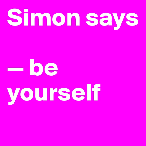 Simon says

— be yourself
