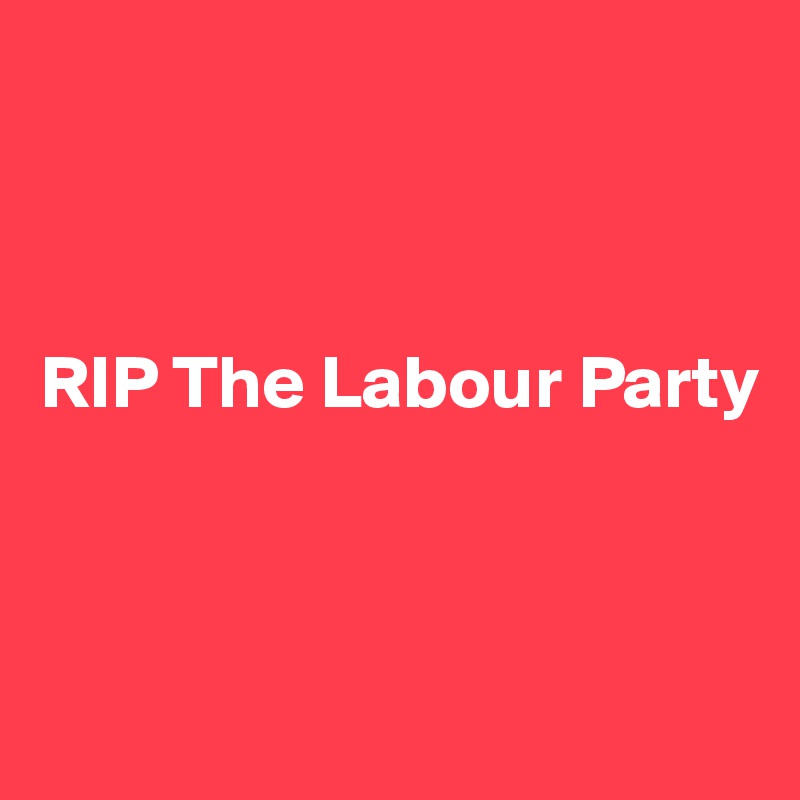 



RIP The Labour Party



