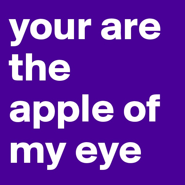 your are the apple of my eye