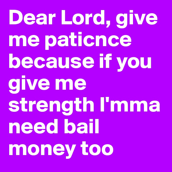 Dear Lord, give me paticnce because if you give me strength I'mma need bail money too