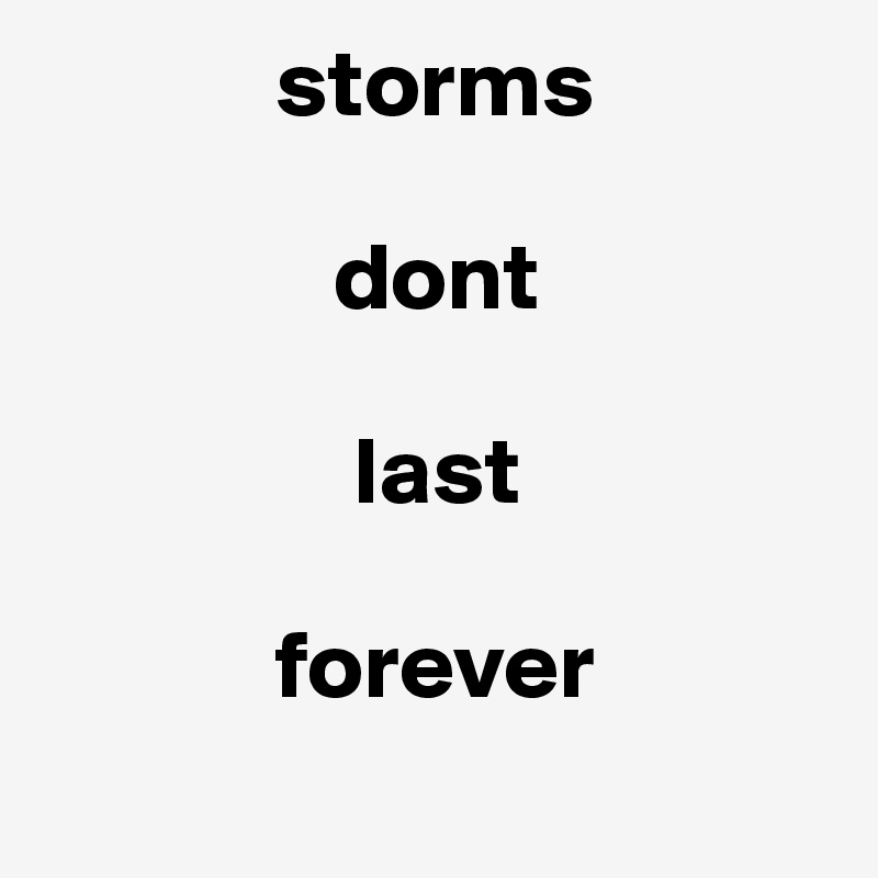             storms 

               dont 

                last        

            forever 
