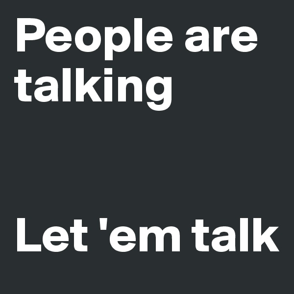 People are talking


Let 'em talk