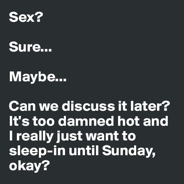 Sex?

Sure...

Maybe...

Can we discuss it later? It's too damned hot and I really just want to sleep-in until Sunday, okay?