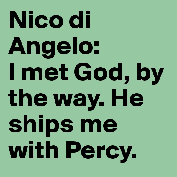 Nico di Angelo: 
I met God, by the way. He ships me with Percy.
