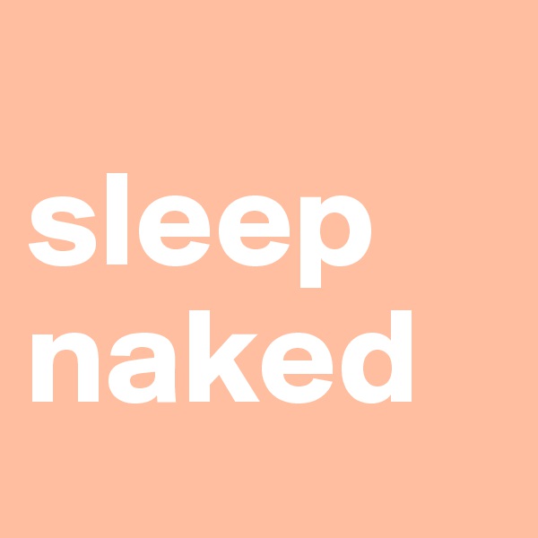 
sleep naked