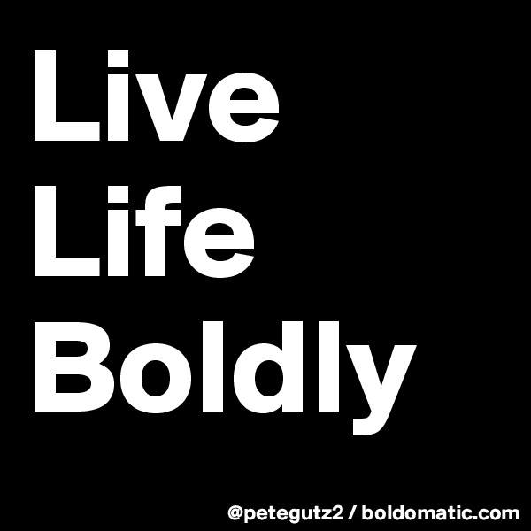 Live
Life
Boldly