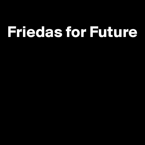 
Friedas for Future




