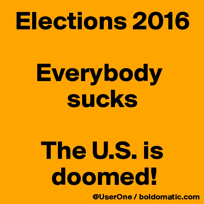  Elections 2016

     Everybody
           sucks

      The U.S. is
        doomed!