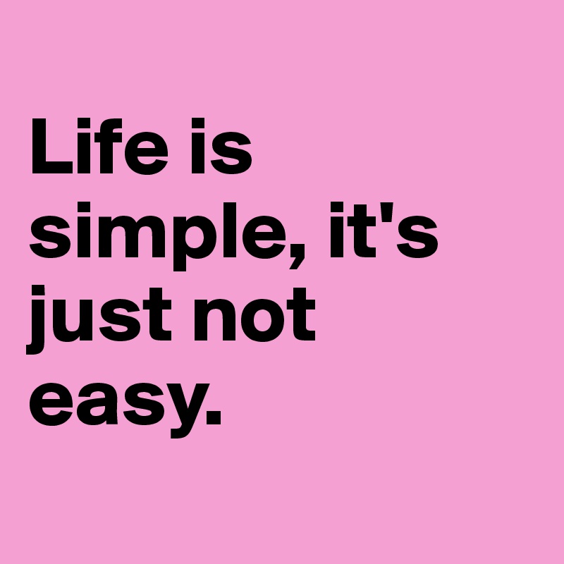 
Life is simple, it's just not 
easy.  

