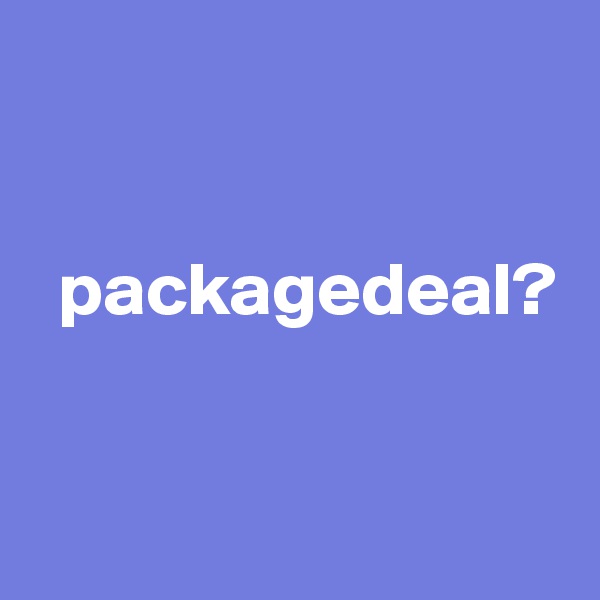 


  packagedeal?


