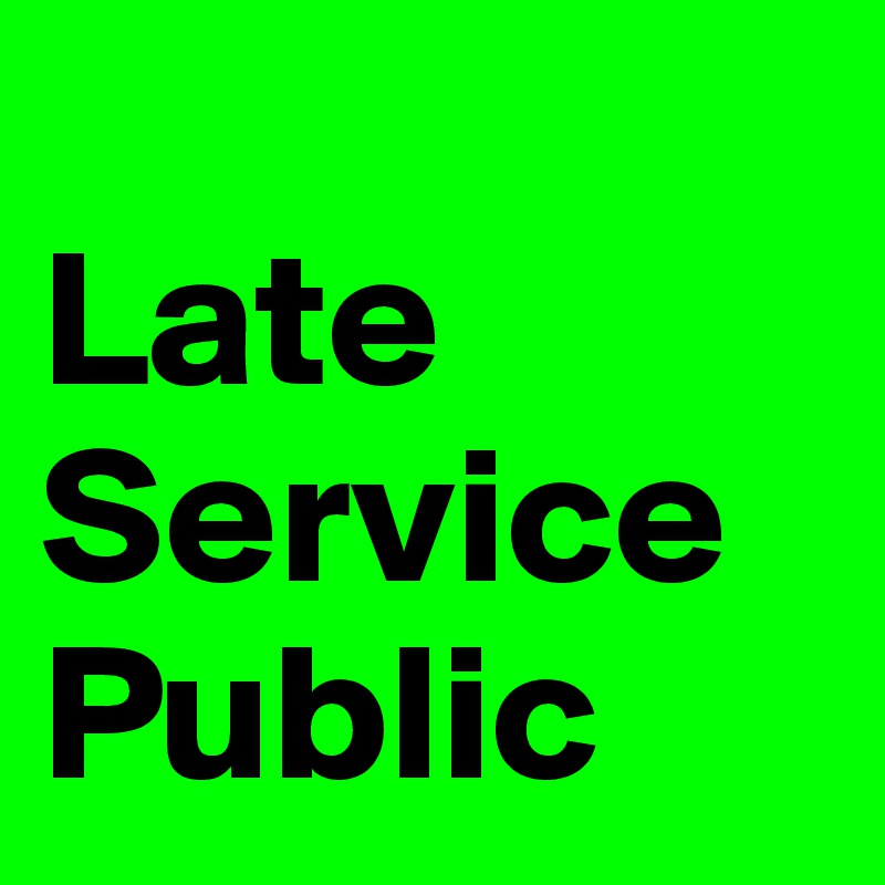 
Late
Service
Public