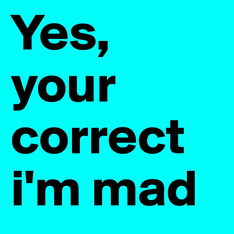 Yes,
your correct i'm mad